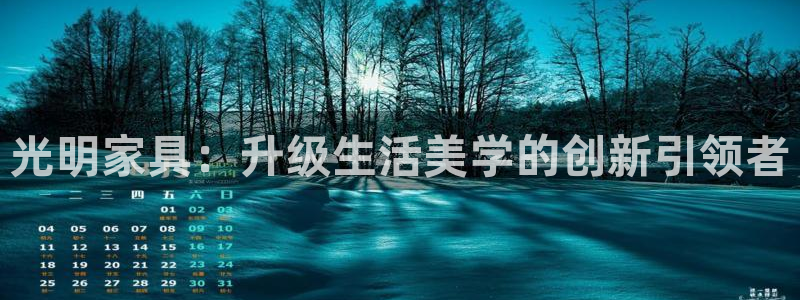 欧星娱乐 知乎：光明家具：升级生活美学的创新引领者